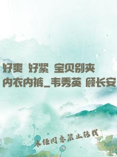 好爽⋯好紧⋯宝贝别夹内衣内裤